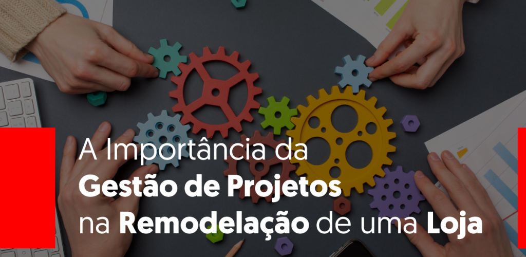 A Importância da Gestão de Projetos na Remodelação de uma Loja.