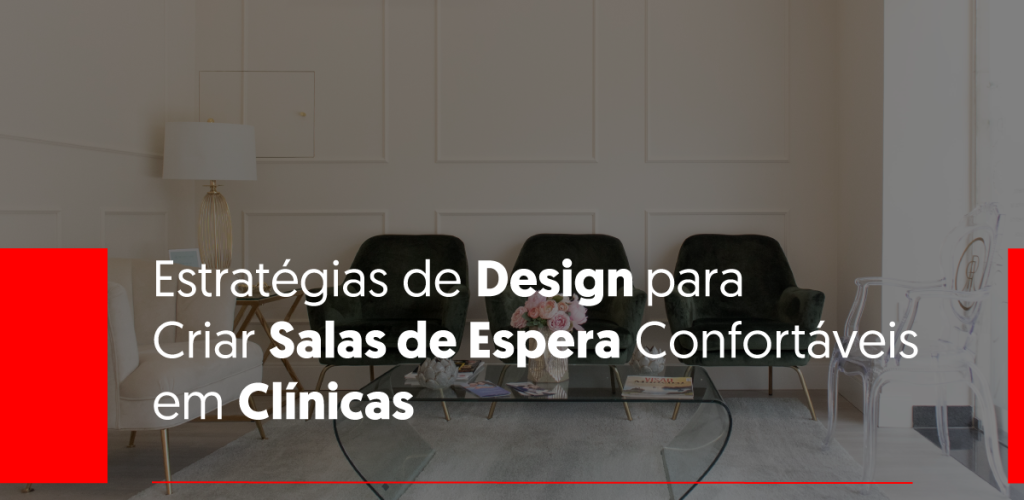 Estratégias de Design para Criar Salas de Espera Confortáveis em Clínicas